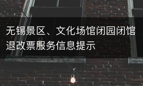 无锡景区、文化场馆闭园闭馆退改票服务信息提示
