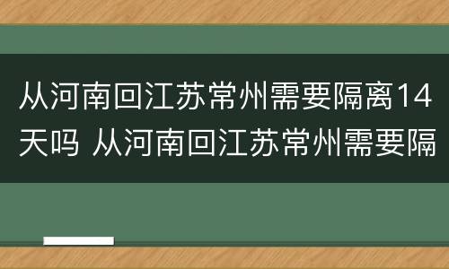 从河南回江苏常州需要隔离14天吗 从河南回江苏常州需要隔离14天吗今天