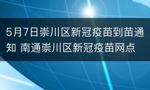 5月7日崇川区新冠疫苗到苗通知 南通崇川区新冠疫苗网点