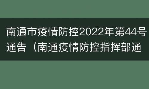 南通市疫情防控2022年第44号通告（南通疫情防控指挥部通告）
