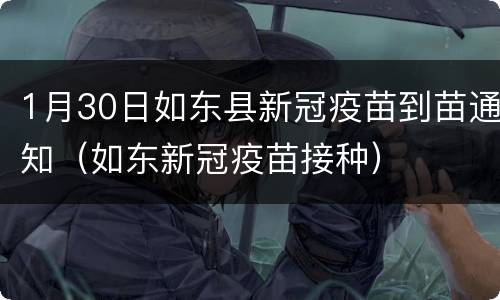 1月30日如东县新冠疫苗到苗通知（如东新冠疫苗接种）