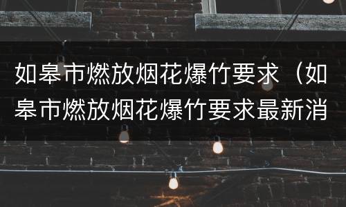 如皋市燃放烟花爆竹要求（如皋市燃放烟花爆竹要求最新消息）