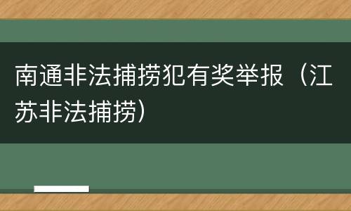 南通非法捕捞犯有奖举报（江苏非法捕捞）