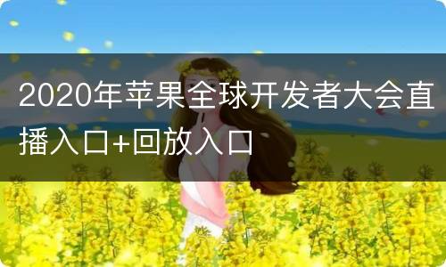 2020年苹果全球开发者大会直播入口+回放入口