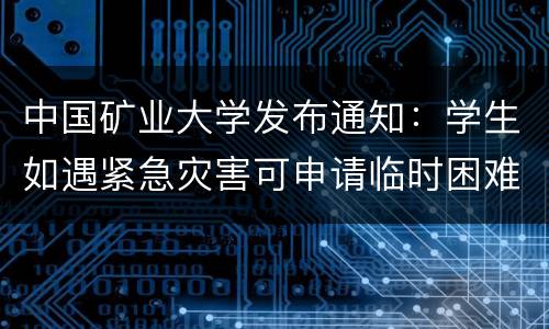 中国矿业大学发布通知：学生如遇紧急灾害可申请临时困难补助