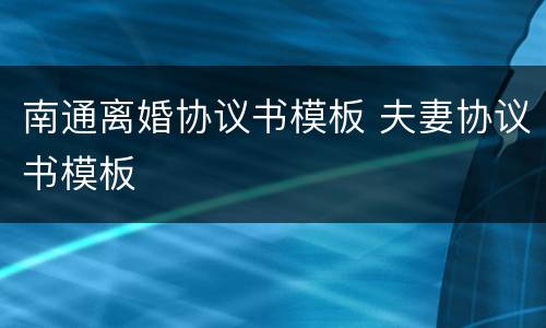 南通离婚协议书模板 夫妻协议书模板