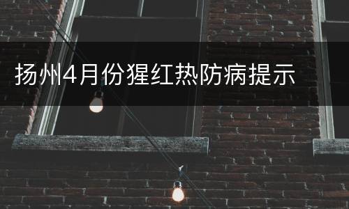 扬州4月份猩红热防病提示