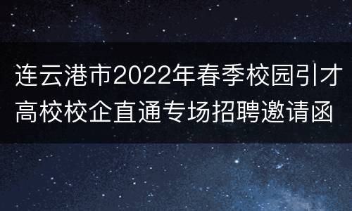 连云港市2022年春季校园引才高校校企直通专场招聘邀请函