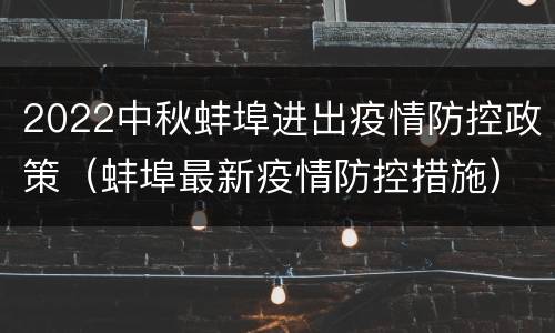 2022中秋蚌埠进出疫情防控政策（蚌埠最新疫情防控措施）
