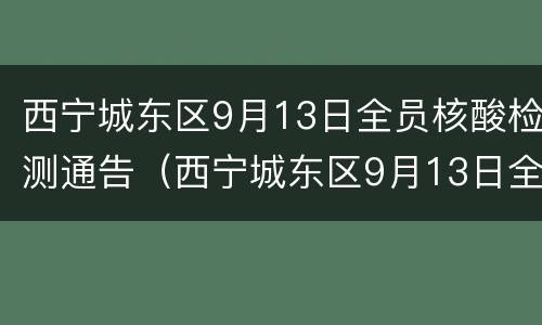 西宁城东区9月13日全员核酸检测通告（西宁城东区9月13日全员核酸检测通告）
