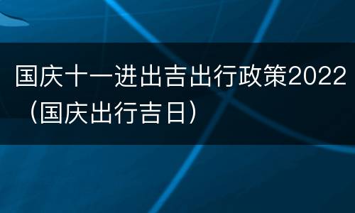 国庆十一进出吉出行政策2022（国庆出行吉日）
