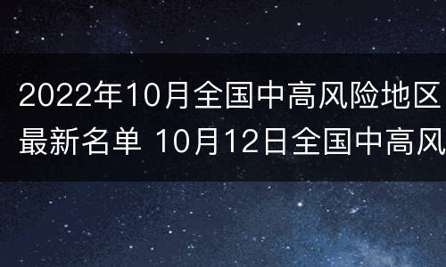 2022年10月全国中高风险地区最新名单 10月12日全国中高风险地区最新名单