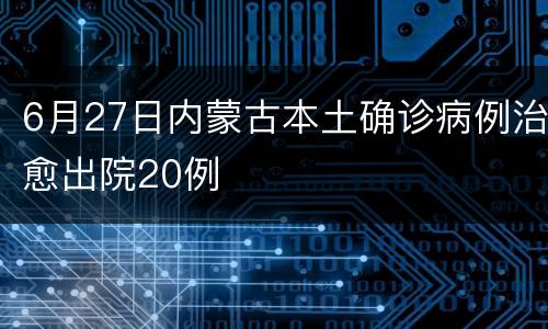 6月27日内蒙古本土确诊病例治愈出院20例