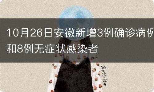 10月26日安徽新增3例确诊病例和8例无症状感染者
