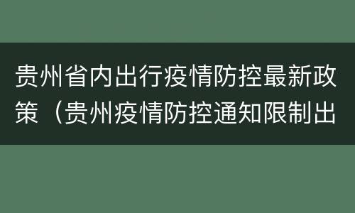 贵州省内出行疫情防控最新政策（贵州疫情防控通知限制出行）