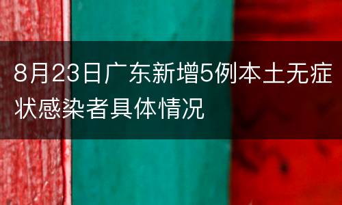 8月23日广东新增5例本土无症状感染者具体情况