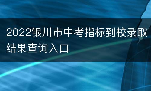 2022银川市中考指标到校录取结果查询入口