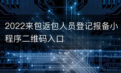 2022来包返包人员登记报备小程序二维码入口