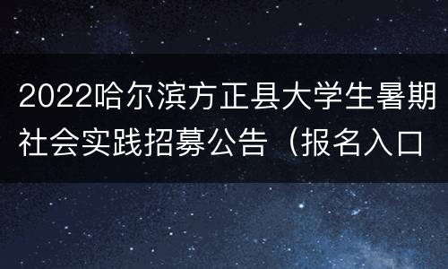 2022哈尔滨方正县大学生暑期社会实践招募公告（报名入口+时间+条件）