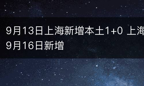 9月13日上海新增本土1+0 上海9月16日新增
