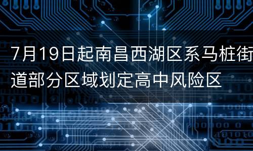 7月19日起南昌西湖区系马桩街道部分区域划定高中风险区
