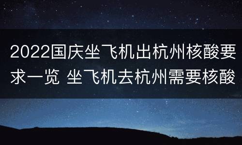 2022国庆坐飞机出杭州核酸要求一览 坐飞机去杭州需要核酸吗
