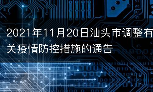2021年11月20日汕头市调整有关疫情防控措施的通告