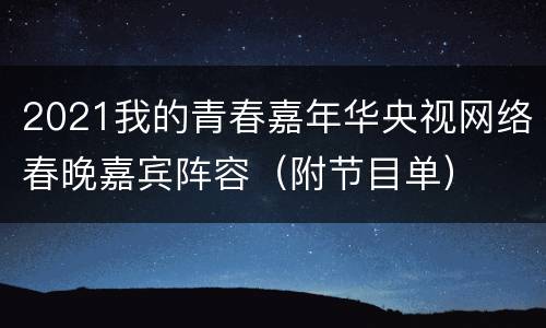 2021我的青春嘉年华央视网络春晚嘉宾阵容（附节目单）