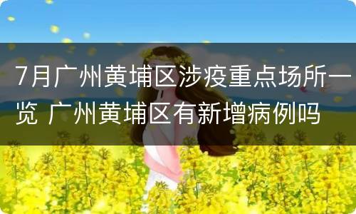 7月广州黄埔区涉疫重点场所一览 广州黄埔区有新增病例吗