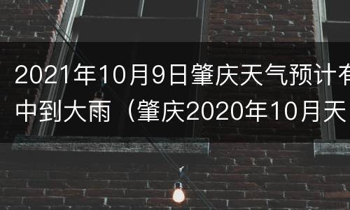 2021年10月9日肇庆天气预计有中到大雨（肇庆2020年10月天气）