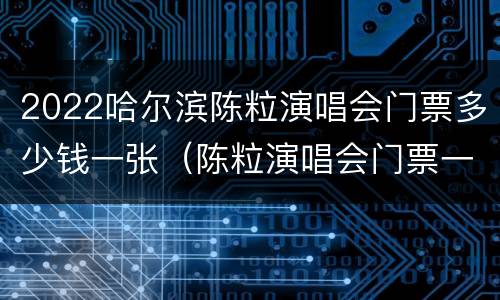 2022哈尔滨陈粒演唱会门票多少钱一张（陈粒演唱会门票一般多少钱）