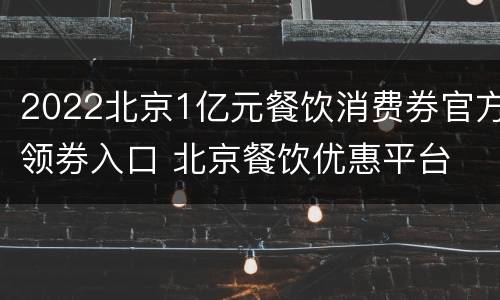 2022北京1亿元餐饮消费券官方领券入口 北京餐饮优惠平台