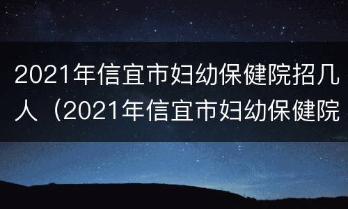 2021年信宜市妇幼保健院招几人（2021年信宜市妇幼保健院招几人报名）