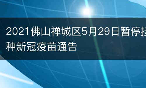 2021佛山禅城区5月29日暂停接种新冠疫苗通告