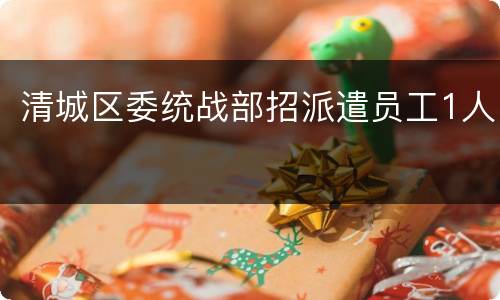 清城区委统战部招派遣员工1人