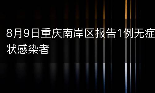 8月9日重庆南岸区报告1例无症状感染者
