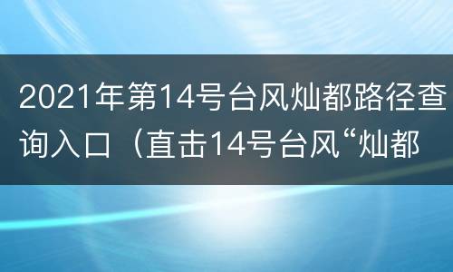2021年第14号台风灿都路径查询入口（直击14号台风“灿都”台风路径）