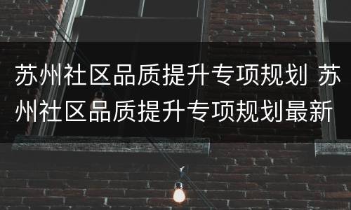 苏州社区品质提升专项规划 苏州社区品质提升专项规划最新