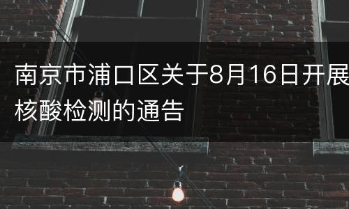 南京市浦口区关于8月16日开展核酸检测的通告