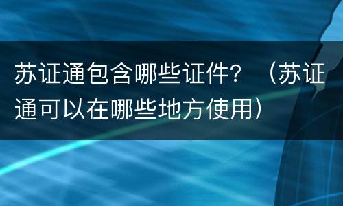 苏证通包含哪些证件？（苏证通可以在哪些地方使用）