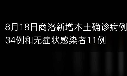 8月18日商洛新增本土确诊病例34例和无症状感染者11例
