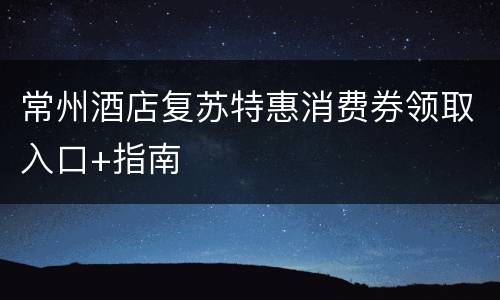 常州酒店复苏特惠消费券领取入口+指南