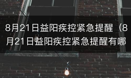 8月21日益阳疾控紧急提醒（8月21日益阳疾控紧急提醒有哪些）