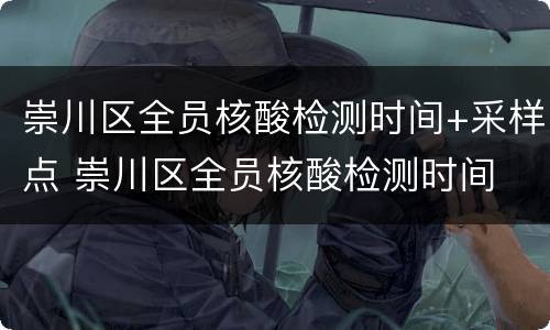 崇川区全员核酸检测时间+采样点 崇川区全员核酸检测时间 采样点查询