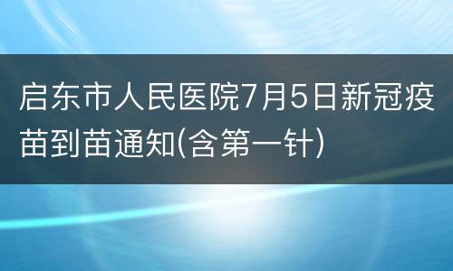 启东市人民医院7月5日新冠疫苗到苗通知(含第一针)