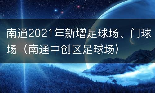 南通2021年新增足球场、门球场（南通中创区足球场）