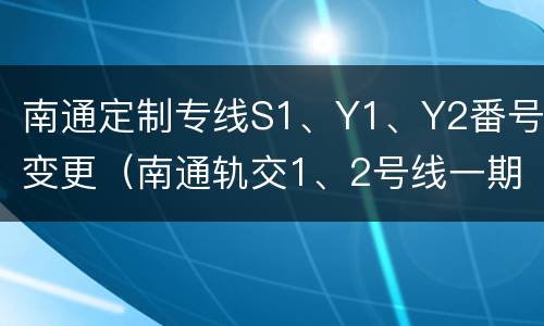 南通定制专线S1、Y1、Y2番号变更（南通轨交1、2号线一期工程线路规划图）