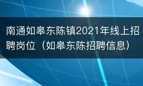 南通如皋东陈镇2021年线上招聘岗位（如皋东陈招聘信息）