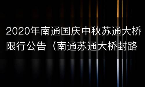 2020年南通国庆中秋苏通大桥限行公告（南通苏通大桥封路了吗）