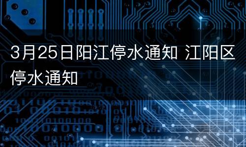 3月25日阳江停水通知 江阳区停水通知